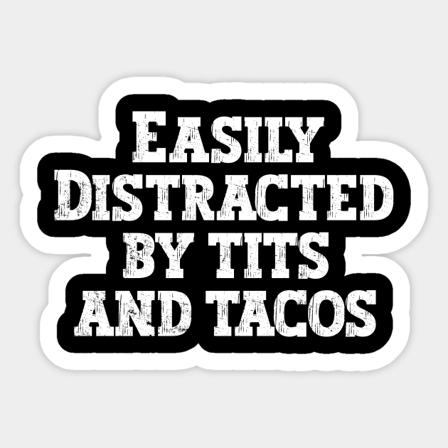Offensive adult humor Easily distracted by tits and tacos Offensive